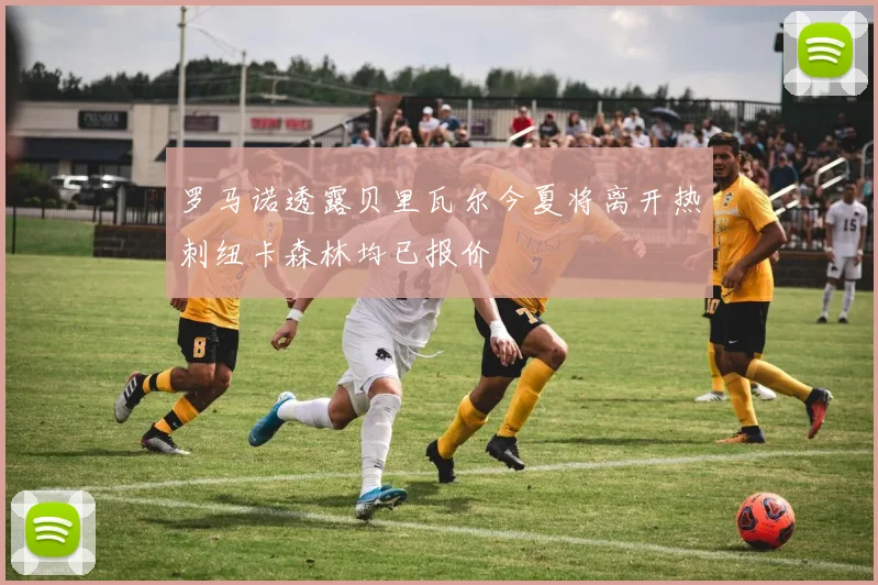 罗马诺透露贝里瓦尔今夏将离开热刺纽卡森林均已报价