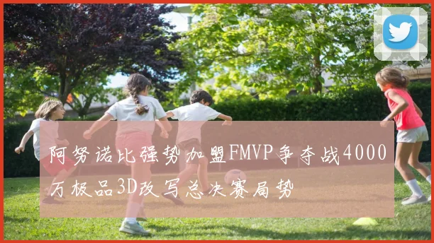 阿努诺比强势加盟FMVP争夺战4000万极品3D改写总决赛局势