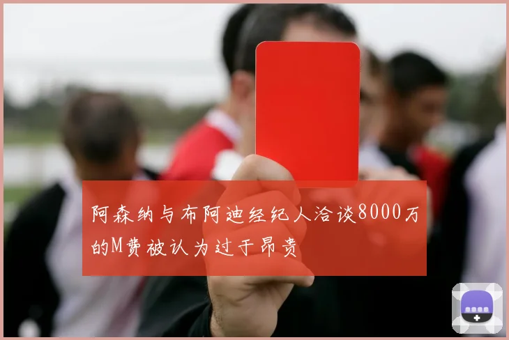 阿森纳与布阿迪经纪人洽谈8000万的M费被认为过于昂贵