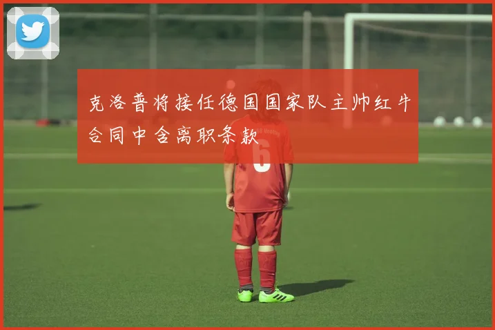 克洛普将接任德国国家队主帅红牛合同中含离职条款