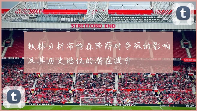 铁林分析布伦森降薪对争冠的影响及其历史地位的潜在提升