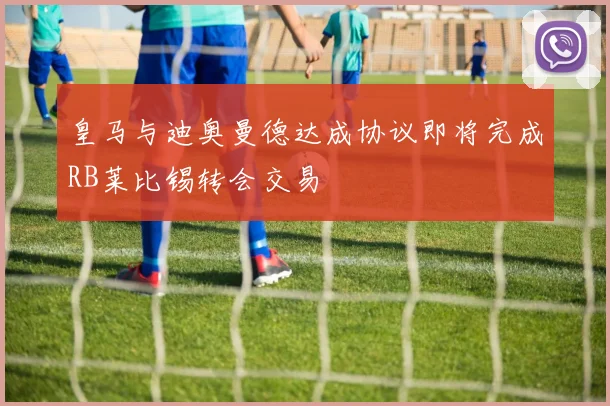 皇马与迪奥曼德达成协议即将完成RB莱比锡转会交易