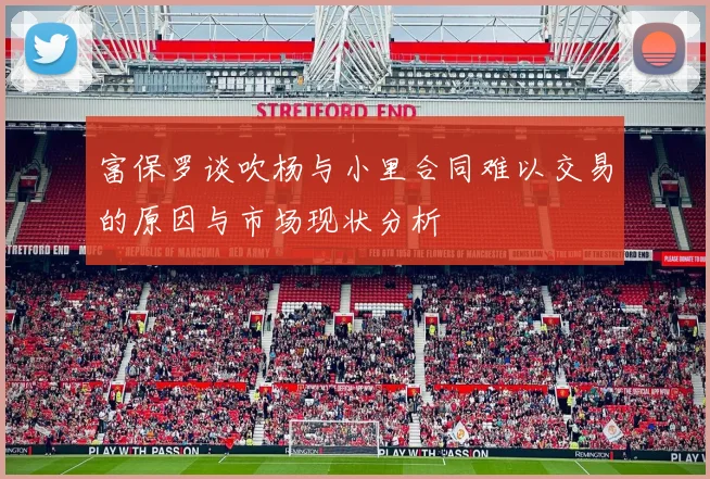 富保罗谈吹杨与小里合同难以交易的原因与市场现状分析