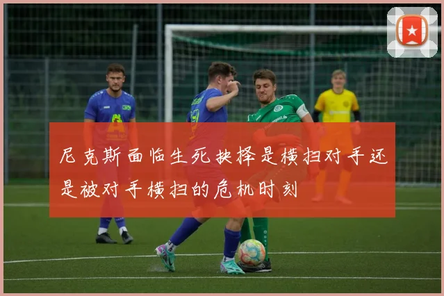 尼克斯面临生死抉择是横扫对手还是被对手横扫的危机时刻